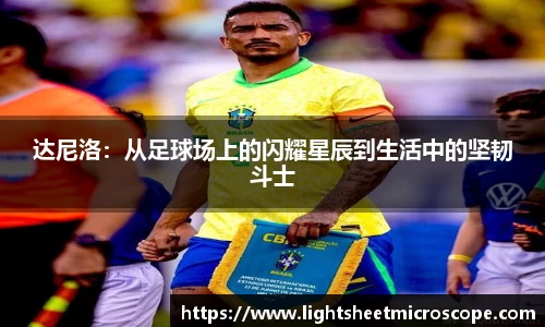 达尼洛：从足球场上的闪耀星辰到生活中的坚韧斗士