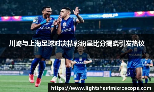 川崎与上海足球对决精彩纷呈比分揭晓引发热议