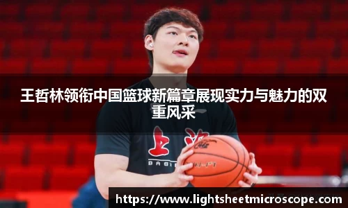 王哲林领衔中国篮球新篇章展现实力与魅力的双重风采