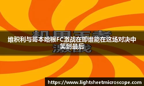维积利与哥本哈根FC激战在即谁能在这场对决中笑到最后