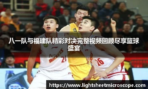 八一队与福建队精彩对决完整视频回顾尽享篮球盛宴