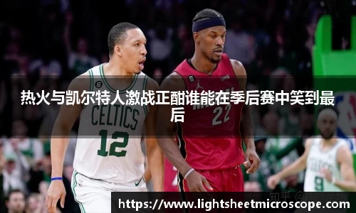 热火与凯尔特人激战正酣谁能在季后赛中笑到最后